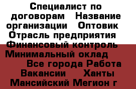 Специалист по договорам › Название организации ­ Оптовик › Отрасль предприятия ­ Финансовый контроль › Минимальный оклад ­ 30 000 - Все города Работа » Вакансии   . Ханты-Мансийский,Мегион г.